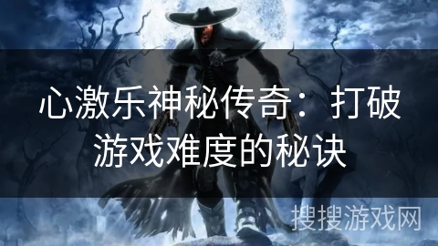 心激乐神秘传奇：打破游戏难度的秘诀