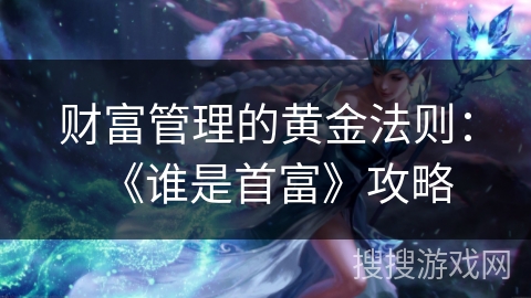 财富管理的黄金法则：《谁是首富》攻略