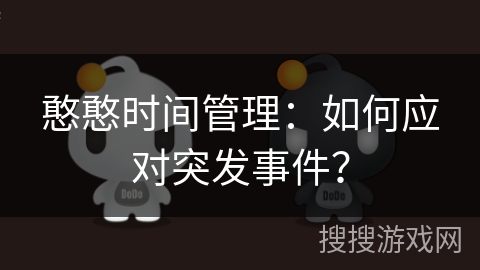 憨憨时间管理:如何应对突发事件? 憨憨时间管理:如何应对突发事件?
