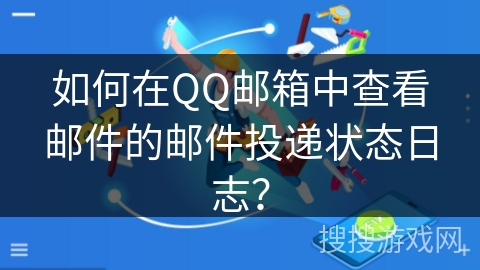 如何在QQ邮箱中查看邮件的邮件投递状态日志？