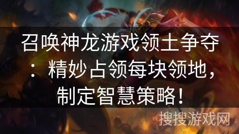 召唤神龙游戏领土争夺：精妙占领每块领地，制定智慧策略！