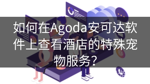 如何在Agoda安可达软件上查看酒店的特殊宠物服务？