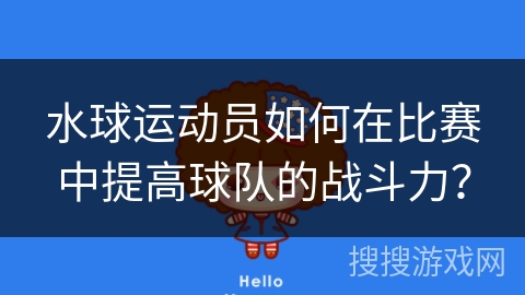 水球运动员如何在比赛中提高球队的战斗力？