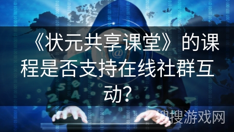 《状元共享课堂》的课程是否支持在线社群互动？