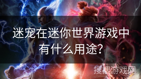 迷宠在迷你世界游戏中有什么用途？