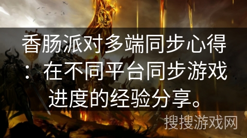 香肠派对多端同步心得：在不同平台同步游戏进度的经验分享。