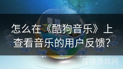 怎么在《酷狗音乐》上查看音乐的用户反馈？