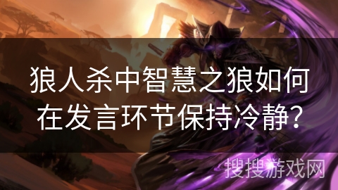 狼人杀中智慧之狼如何在发言环节保持冷静？