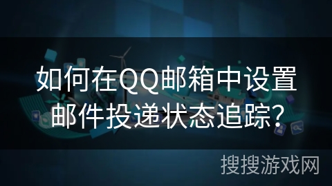 如何在QQ邮箱中设置邮件投递状态追踪？