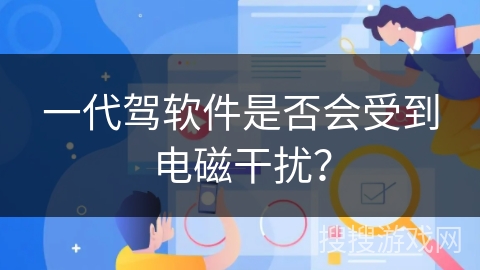 一代驾软件是否会受到电磁干扰？