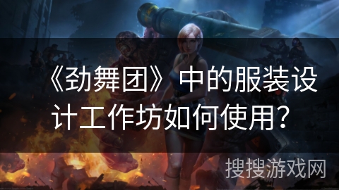 《劲舞团》中的服装设计工作坊如何使用？