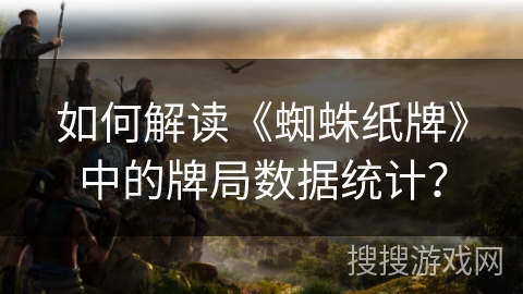 如何解读《蜘蛛纸牌》中的牌局数据统计？