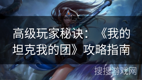 高级玩家秘诀:《我的坦克我的团》攻略指南 高级玩家秘诀:《我的坦克我的团》攻略指南