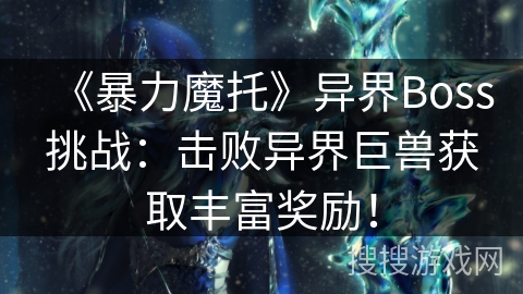 《暴力魔托》异界Boss挑战：击败异界巨兽获取丰富奖励！