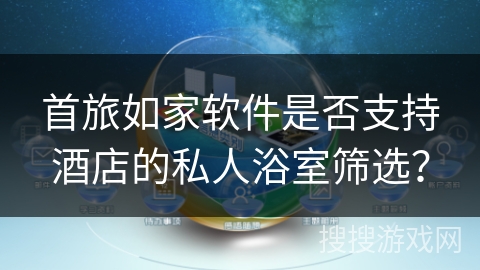 首旅如家软件是否支持酒店的私人浴室筛选？