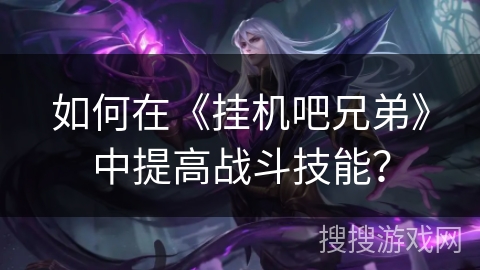 如何在《挂机吧兄弟》中提高战斗技能？