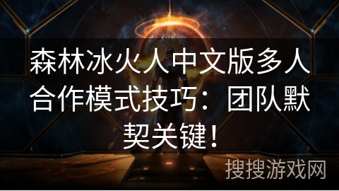 森林冰火人中文版多人合作模式技巧:团队默契关键! 森林冰火人中文版多人合作模式技巧:团队默契关键!