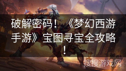 破解密码！《梦幻西游手游》宝图寻宝全攻略！