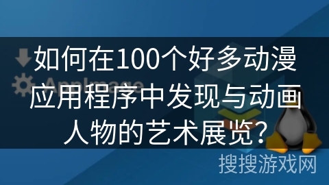 如何在100个好多动漫应用程序中发现与动画人物的艺术展览？