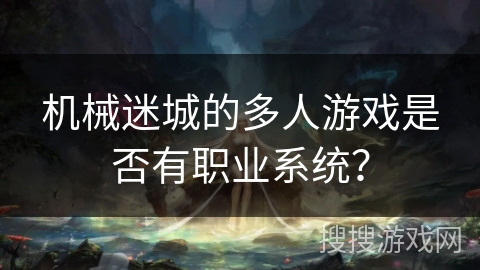 机械迷城的多人游戏是否有职业系统？