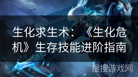 生化求生术:《生化危机》生存技能进阶指南 生化求生术:《生化危机》生存技能进阶指南