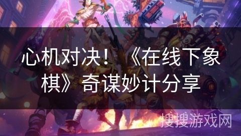 心机对决！《在线下象棋》奇谋妙计分享