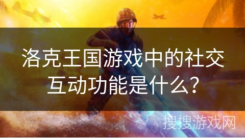 洛克王国游戏中的社交互动功能是什么？