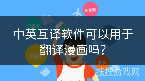 中英互译软件可以用于翻译漫画吗? 中英互译软件可以用于翻译漫画吗?