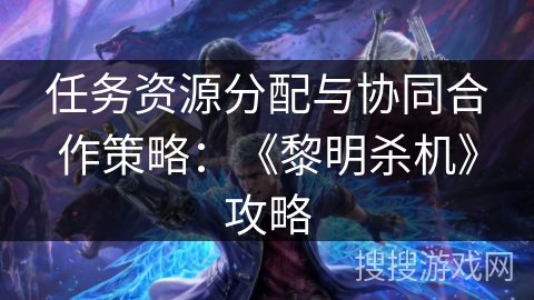 任务资源分配与协同合作策略：《黎明杀机》攻略