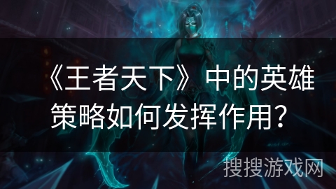 《王者天下》中的英雄策略如何发挥作用？