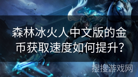森林冰火人中文版的金币获取速度如何提升？