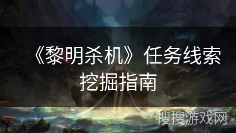 《黎明杀机》任务线索挖掘指南