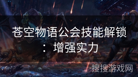 苍空物语公会技能解锁：增强实力