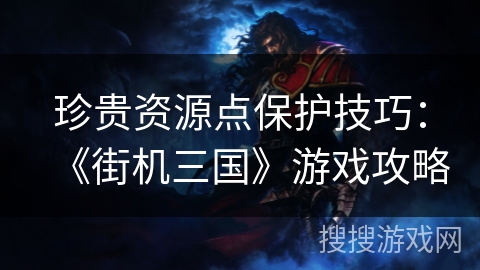 珍贵资源点保护技巧：《街机三国》游戏攻略