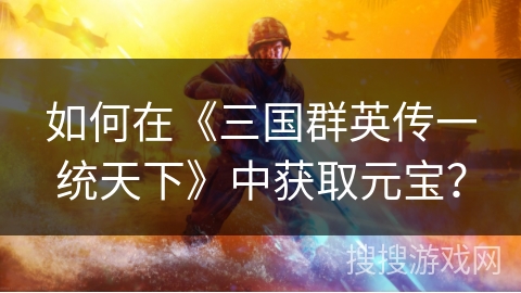 如何在《三国群英传一统天下》中获取元宝？