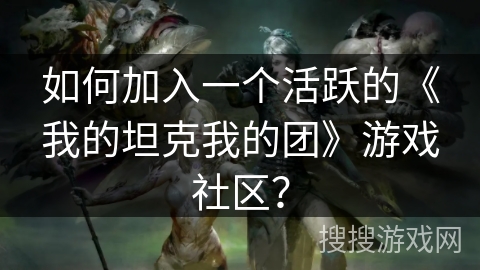 如何加入一个活跃的《我的坦克我的团》游戏社区？