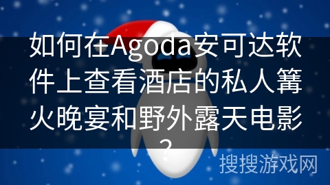 如何在Agoda安可达软件上查看酒店的私人篝火晚宴和野外露天电影？