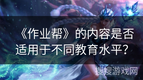《作业帮》的内容是否适用于不同教育水平？