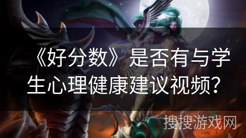 《好分数》是否有与学生心理健康建议视频？