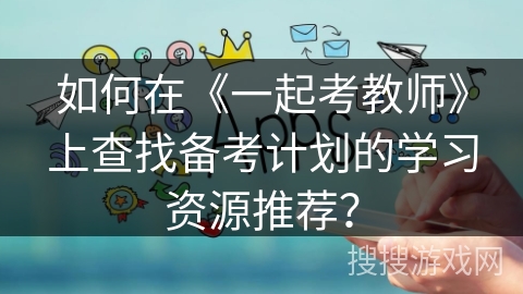 如何在《一起考教师》上查找备考计划的学习资源推荐？