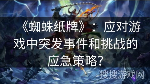 《蜘蛛纸牌》：应对游戏中突发事件和挑战的应急策略？