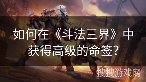 如何在《斗法三界》中获得高级的命签？