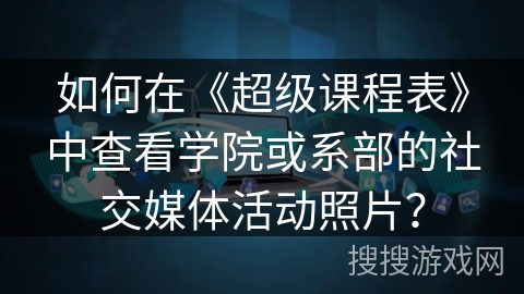 如何在《超级课程表》中查看学院或系部的社交媒体活动照片? 如何在《超级课程表》中查看学院或系部的社交媒体活动照片?
