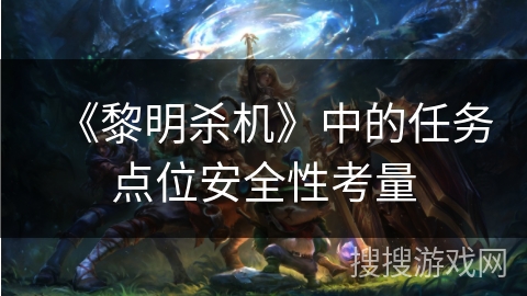 《黎明杀机》中的任务点位安全性考量