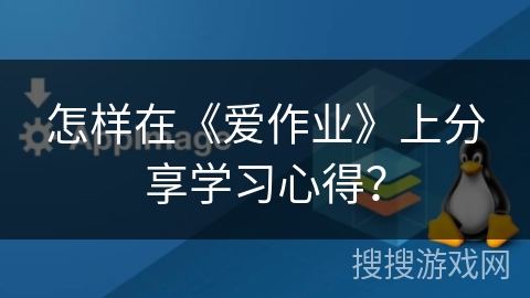 怎样在《爱作业》上分享学习心得? 怎样在《爱作业》上分享学习心得?