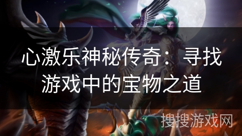心激乐神秘传奇:寻找游戏中的宝物之道 心激乐神秘传奇:寻找游戏中的宝物之道