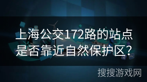 上海公交172路的站点是否靠近自然保护区？