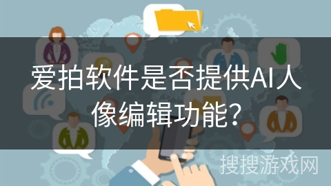 爱拍软件是否提供AI人像编辑功能？