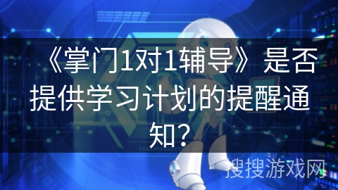 《掌门1对1辅导》是否提供学习计划的提醒通知？