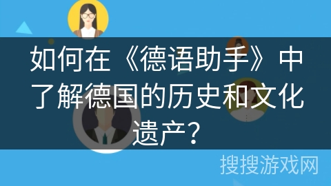 如何在《德语助手》中了解德国的历史和文化遗产? 如何在《德语助手》中了解德国的历史和文化遗产?